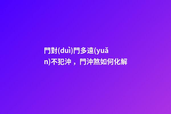 門對(duì)門多遠(yuǎn)不犯沖，門沖煞如何化解